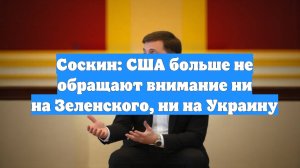 Соскин: США больше не обращают внимание ни на Зеленского, ни на Украину