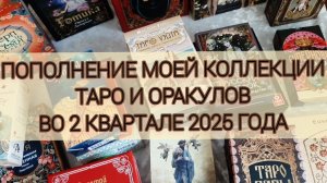 Пополнение моей коллекции Таро и Оракулов за 2 квартал 2025 года