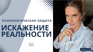 Психологическая защита: Искажение реальности.
