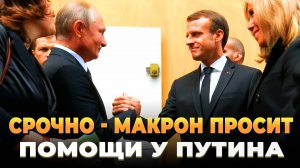 СРОЧНО - Макрон просит помощи у Путина