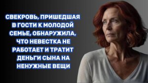 ИСТОРИИ ИЗ ЖИЗНИ: СВЕКРОВЬ, ПРИШЕДШАЯ В ГОСТИ К МОЛОДОЙ СЕМЬЕ, ОБНАРУЖИЛА, ЧТО НЕВЕСТКА НЕ РАБОТАЕТ