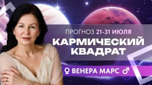 ПРОГНОЗ: 21 - 31 ИЮЛЯ. КАРМИЧЕСКИЙ КВАДРАТ ВЕНЕРА - МАРС.