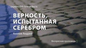 Верность, испытанная серебром | Проповедь | Козлов Андрей | Церковь Благая Весть