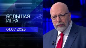 Большая игра. Часть 3. Выпуск от 01.07.2025