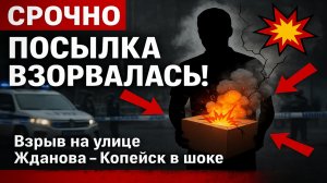 Срочно! В Копейске взорвалась посылка — мужчине оторвало руки на улице Жданова