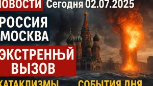 Новости_Сегодня_02_07_2025_Россия,_Москва,_Экстренный_вызов_Катаклизмы, События Дня