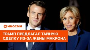 «Женщина с пенисом»: Трамп предлагал тайную сделку из-за жены Макрона