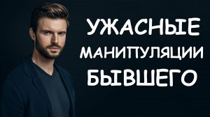 САМЫЕ УЖАСНЫЕ МАНИПУЛЯЦИИ БЫВШЕГО В МОМЕНТ РАССТАВАНИЯ