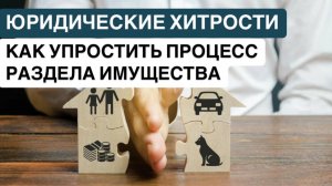 ❗️ЮРИДИЧЕСКИЕ ХИТРОСТИ: КАК УПРОСТИТЬ ПРОЦЕСС РАЗДЕЛА ИМУЩЕСТВА