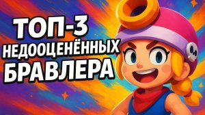ТОП-3 Самых Недооценённых Бравлеров