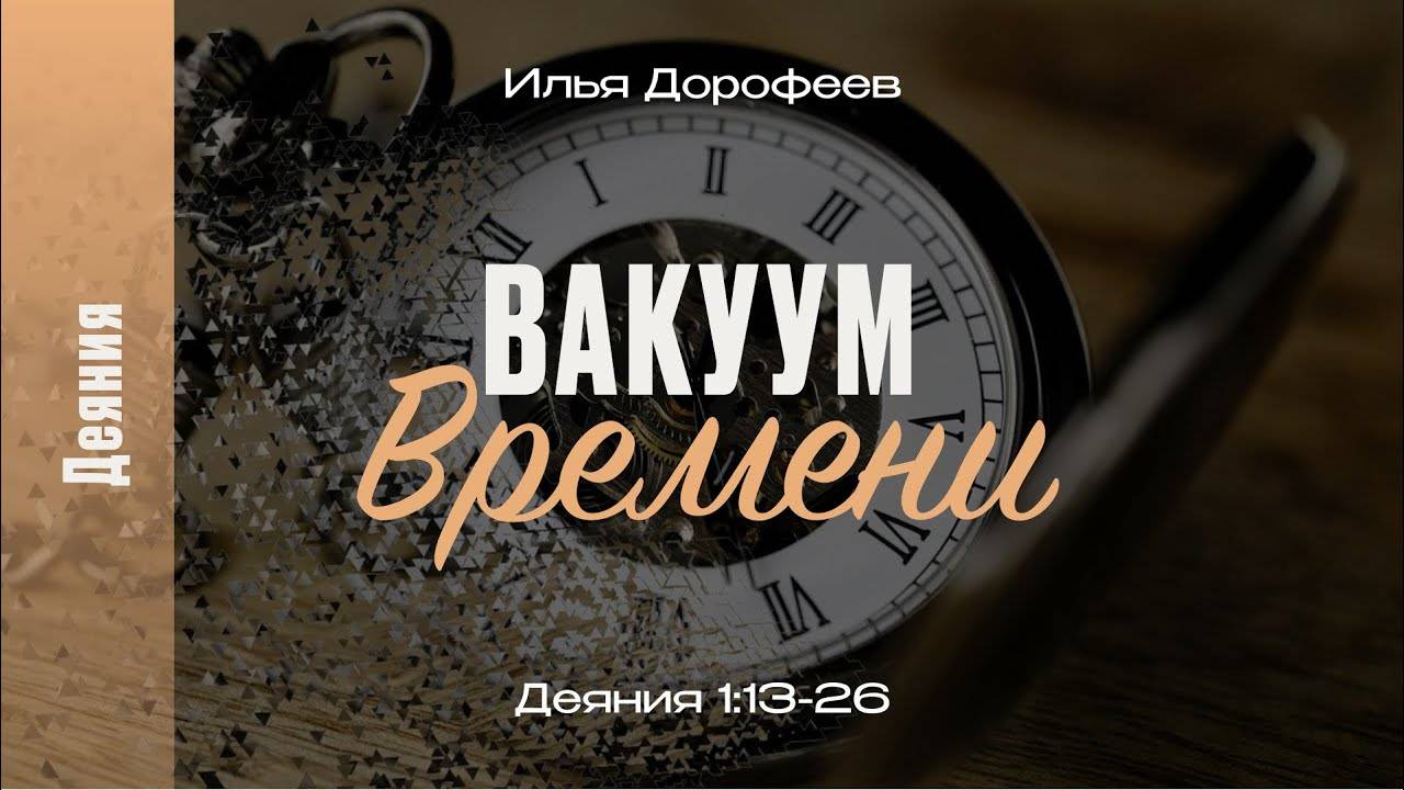 Вакуум времени. Деяния 1:13-26; Илья Дорофеев