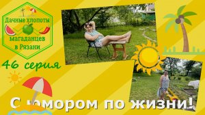С юмором по жизни. Дачная жизнь магаданцев в Рязани. Улыбнитесь вместе с нами! 46 серия