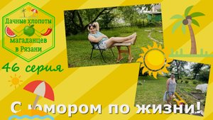 С юмором по жизни. Дачная жизнь магаданцев в Рязани. Улыбнитесь вместе с нами! 46 серия