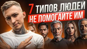 7 типов ЛЮДЕЙ, которым мы НЕ ДОЛЖНЫ помогать