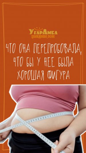 Что она перепробовала, что бы у нее была хорошая фигура