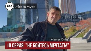 Михаил Грудев - МОЯ ИСТОРИЯ - 10 серия "НЕ БОЙТЕСЬ МЕЧТАТЬ"