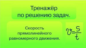 Тренажер по решению задач на скорость прямолинейного равномерного движения.
