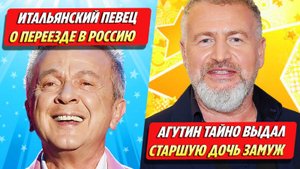 Итальянский певец о переезде в Россию / Агутин тайно выдал старшую дочь замуж ★ Новости Шоу-Бизнеса