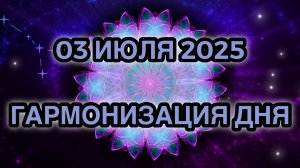 Гармонизация дня 03 июля 2025. Трансформационная Медитация.