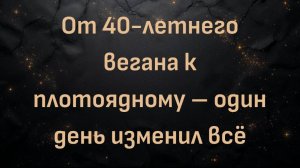 От 40-летнего вегана к плотоядному – один день изменил всё (Эре)