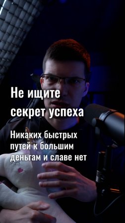 Не ищите секрет успеха! Никаких быстрых путей к успеху нет!