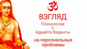 Взгляд психологии и Адвайта Веданты на персональные проблемы.