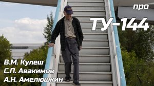 В.М. Кулеш, С.П. Авакимов, А.Н. Амелюшкин рассказывают про Ту-144.