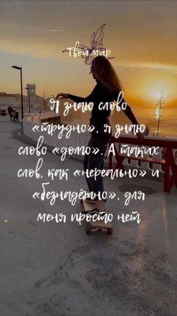 Я знаю слово «трудно», я знаю слово «долго». А таких слов, как «нереально» и «безнадёжно», для меня