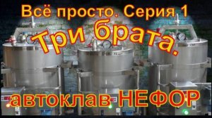 Всё просто.Серия 1 "Три брата." Автоклав НЕФОР.