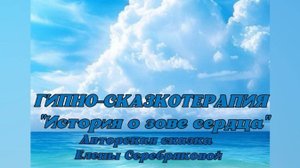 ГИПНО-СКАЗКОТЕРАПИЯ. "История о зове сердца", Часть пятая - Авторская сказка Елены Серебряковой