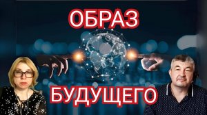 ОБРАЗ БУДУЩЕГО. КАКОЙ ОБРАЗ БУДУЩЕГО У ТЕБЯ?