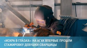 «У них искра в глазах»: девушки-сварщицы впервые прошли стажировку на АГХК