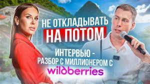 Не откладывать на потом. Интервью - разбор с миллионером с вайлдберриз