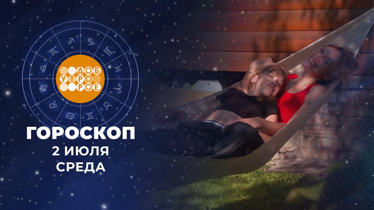 Гороскоп на 2 июля. Доброе утро. Фрагмент выпуска от 02.07.2025