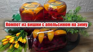 Компот из вишни с добавлением апельсина и гвоздики на зиму