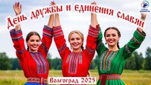 ДЕНЬ ДРУЖБЫ И ЕДИНЕНИЯ СЛАВЯН. ВОЛГОГРАД-2025.