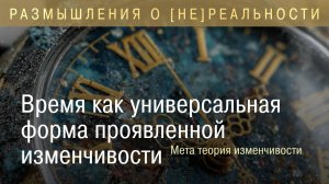 Время  как универсальная форма проявленной изменчивости. Мета теория изменчивости.
