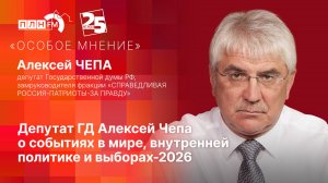 «Особое мнение»: Депутат ГД Алексей Чепа о событиях в мире, внутренней политике и выборах 2026