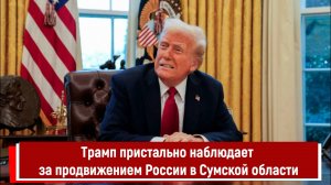 Трамп пристально наблюдает за продвижением России в Сумской области
