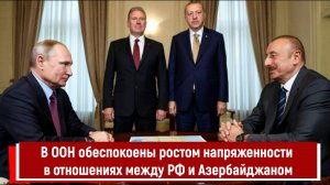 В ООН обеспокоены ростом напряженности в отношениях между РФ и Азербайджаном