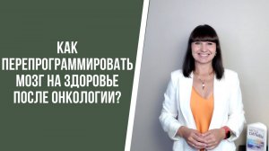 Как перепрограммировать мозг на здоровье после онкологии?