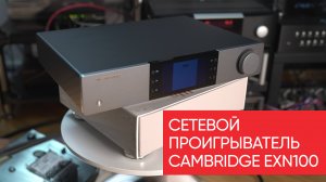 Сетевой проигрыватель Cambridge EXN100: найдите лучше за эти деньги