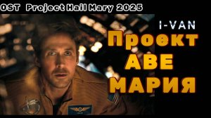 I-Van - Проект Аве-Мария (OST Проект Конец света / Project Hail Mary 2026)