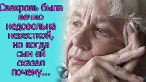 Свекровь была вечно недовольна невесткой, но когда сын ей сказал почему...