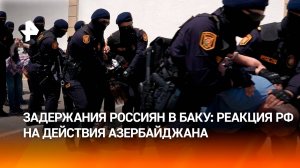 Жесткие задержания россиян в Азербайджане: реакция РФ на действия Баку