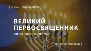 Великий Первосвященник | Проповедь | пастор Вдовенко Анатолий | Церковь Благая Весть