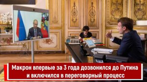 Макрон впервые за 3 года дозвонился до Путина и включился в переговорный процесс