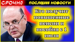 Кто получит повышенные пенсии и пособия с 1 июля: полный список категорий