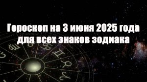 Гороскоп на 3 июня 2025 года для всех знаков зодиака
