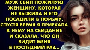 Муж сбил пожилую женщину, которая не выжила, и его посадили в тюрьму. Спустя время я приехала к нему